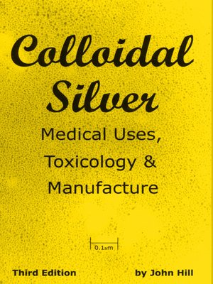 cover image of Colloidal Silver Medical Uses, Toxicology & Manufacture